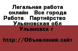 Легальная работа онлайн - Все города Работа » Партнёрство   . Ульяновская обл.,Ульяновск г.